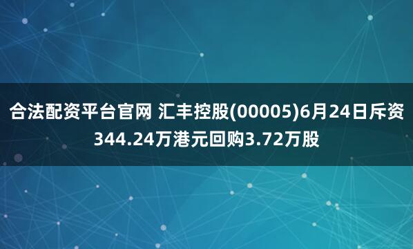 合法配资平台官网 汇丰控股(00005)6月24日斥资344.24万港元回购3.72万股