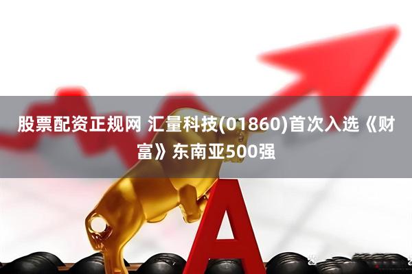 股票配资正规网 汇量科技(01860)首次入选《财富》东南亚500强