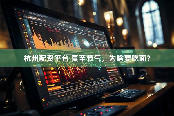 杭州配资平台 夏至节气，为啥要吃面？