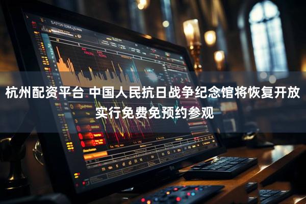 杭州配资平台 中国人民抗日战争纪念馆将恢复开放 实行免费免预约参观