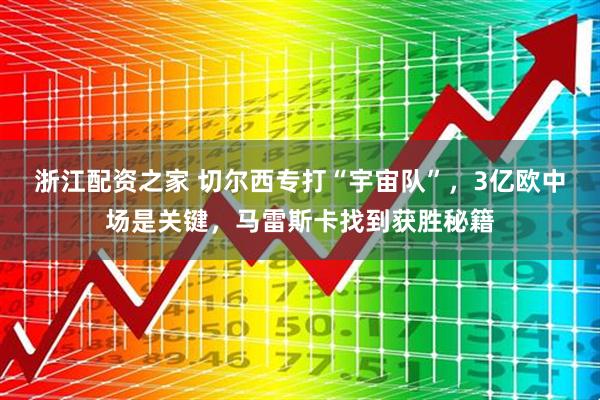 浙江配资之家 切尔西专打“宇宙队”，3亿欧中场是关键，马雷斯卡找到获胜秘籍
