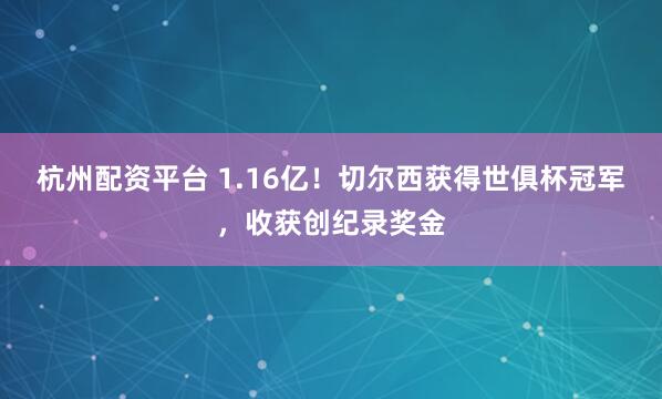 杭州配资平台 1.16亿！切尔西获得世俱杯冠军，收获创纪录奖金
