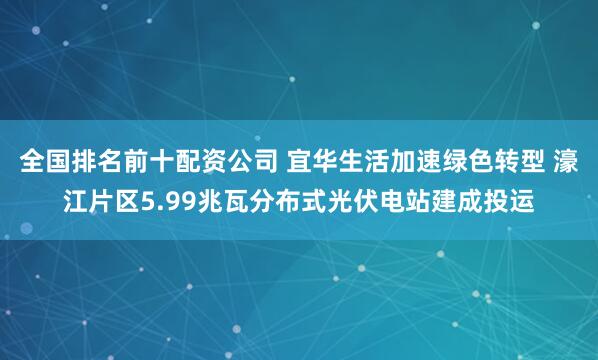 全国排名前十配资公司 宜华生活加速绿色转型 濠江片区5.99兆瓦分布式光伏电站建成投运