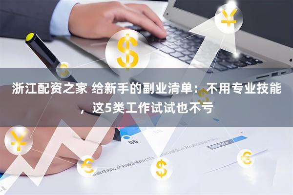 浙江配资之家 给新手的副业清单：不用专业技能，这5类工作试试也不亏