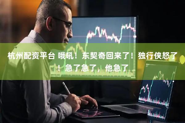 杭州配资平台 哦吼！东契奇回来了！独行侠怒了！急了急了，他急了