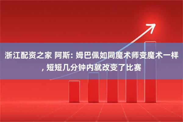 浙江配资之家 阿斯: 姆巴佩如同魔术师变魔术一样, 短短几分钟内就改变了比赛