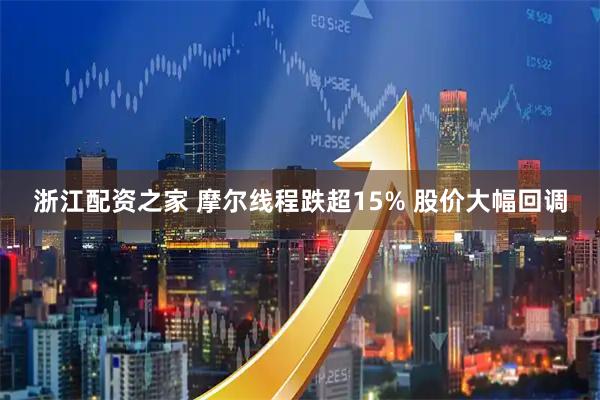 浙江配资之家 摩尔线程跌超15% 股价大幅回调