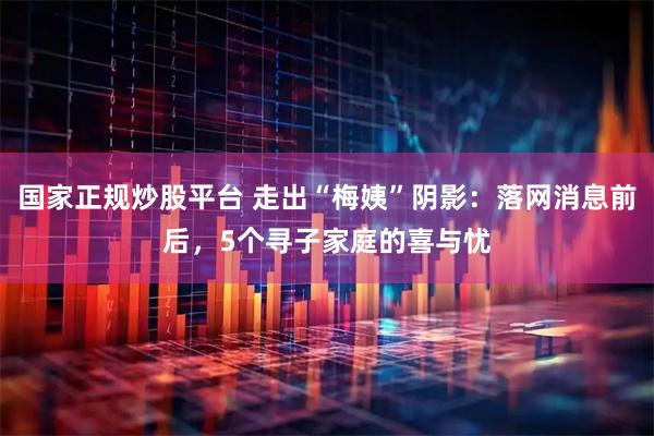 国家正规炒股平台 走出“梅姨”阴影：落网消息前后，5个寻子家庭的喜与忧