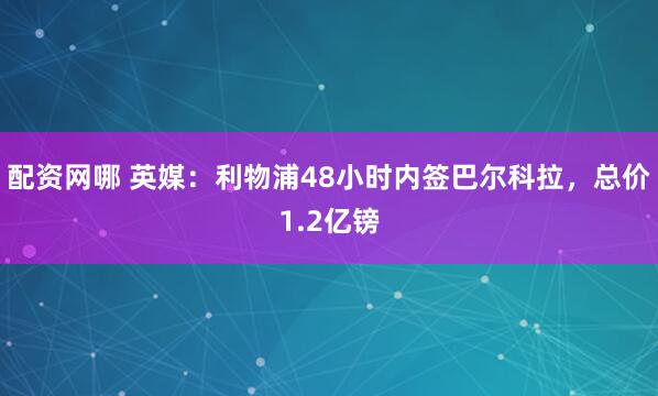 配资网哪 英媒：利物浦48小时内签巴尔科拉，总价1.2亿镑