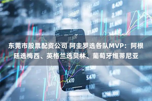 东莞市股票配资公司 阿圭罗选各队MVP：阿根廷选梅西、英格兰选贝林、葡萄牙维蒂尼亚