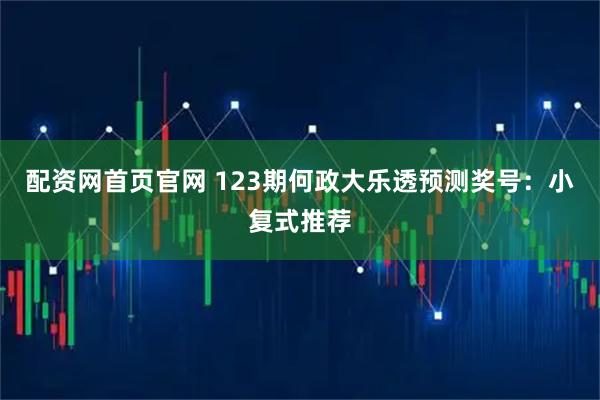 配资网首页官网 123期何政大乐透预测奖号：小复式推荐